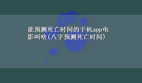 能预测死亡时间的手机app电影叫啥(八字预测死亡时间)