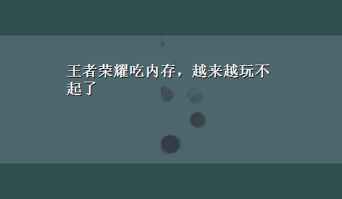 王者荣耀吃内存，越来越玩不起了