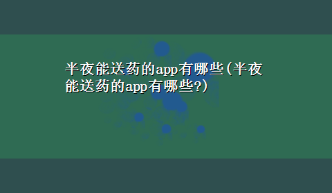 半夜能送药的app有哪些(半夜能送药的app有哪些?)