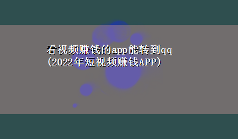 看视频赚钱的app能转到qq(2022年短视频赚钱APP)