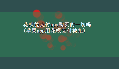 花呗能支付app购买的一切吗(苹果app用花呗支付被拒)