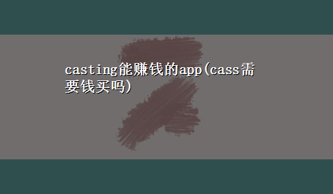 casting能赚钱的app(cass需要钱买吗)