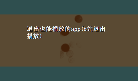 退出也能播放的app(b站退出播放)