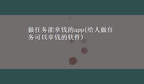 做任务能拿钱的app(给人做任务可以拿钱的软件)