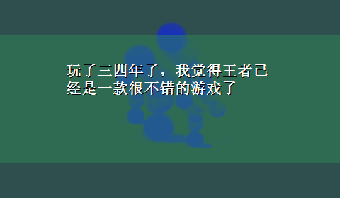 玩了三四年了，我觉得王者已经是一款很不错的游戏了