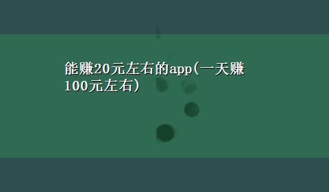 能赚20元左右的app(一天赚100元左右)