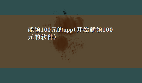 能领100元的app(开始就领100元的软件)