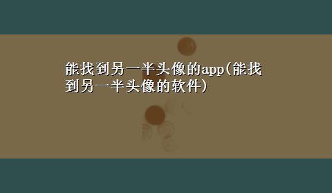 能找到另一半头像的app(能找到另一半头像的软件)