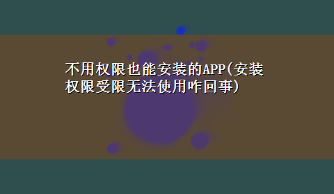 不用权限也能安装的APP(安装权限受限无法使用咋回事)