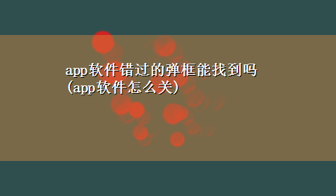 app软件错过的弹框能找到吗(app软件怎么关)