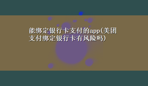 能绑定银行卡支付的app(美团支付绑定银行卡有风险吗)