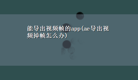 能导出视频帧的app(ae导出视频掉帧怎么办)