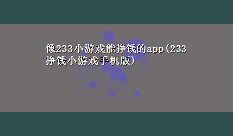 像233小游戏能挣钱的app(233挣钱小游戏手机版)