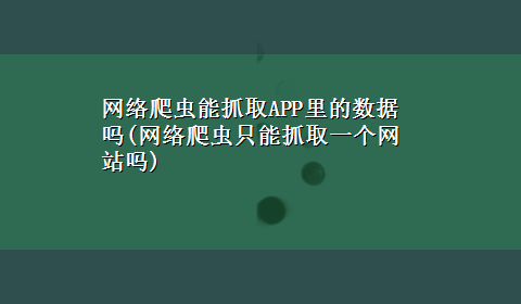 网络爬虫能抓取APP里的数据吗(网络爬虫只能抓取一个网站吗)