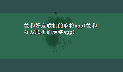 能和好友联机的麻将app(能和好友联机的麻将app)