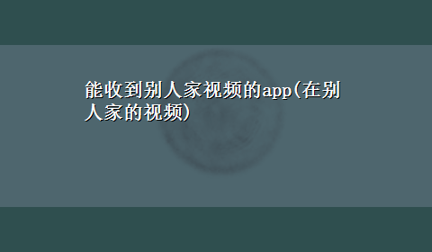 能收到别人家视频的app(在别人家的视频)