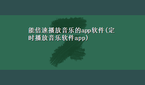 能倍速播放音乐的app软件(定时播放音乐软件app)