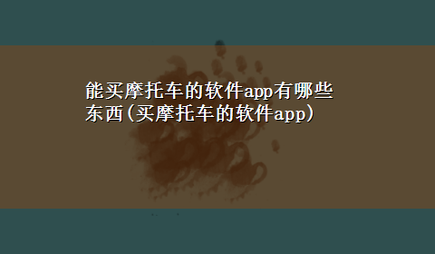 能买摩托车的软件app有哪些东西(买摩托车的软件app)