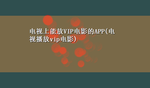 电视上能放VIP电影的APP(电视播放vip电影)