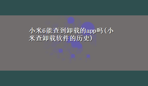 小米6能查到卸载的app吗(小米查卸载软件的历史)