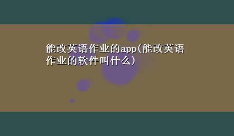 能改英语作业的app(能改英语作业的软件叫什么)