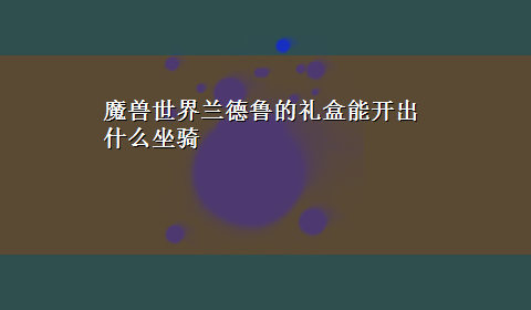 魔兽世界兰德鲁的礼盒能开出什么坐骑