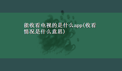 能收看电视的是什么app(收看情况是什么意思)