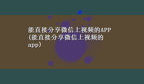 能直接分享微信上视频的APP(能直接分享微信上视频的app)