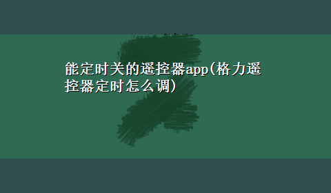 能定时关的遥控器app(格力遥控器定时怎么调)