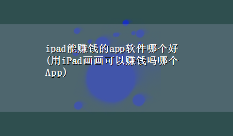 ipad能赚钱的app软件哪个好(用iPad画画可以赚钱吗哪个App)