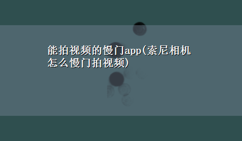 能拍视频的慢门app(索尼相机怎么慢门拍视频)