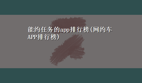 能约任务的app排行榜(网约车APP排行榜)