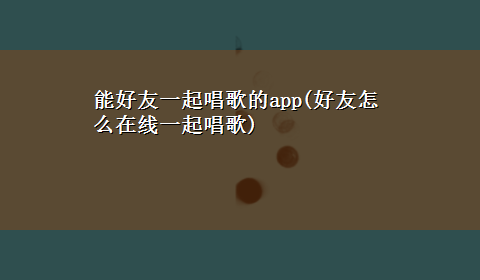 能好友一起唱歌的app(好友怎么在线一起唱歌)