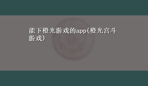 能下橙光游戏的app(橙光宫斗游戏)