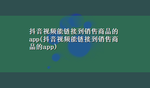 抖音视频能链接到销售商品的app(抖音视频能链接到销售商品的app)