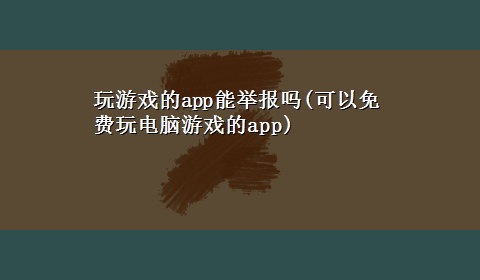 玩游戏的app能举报吗(可以免费玩电脑游戏的app)