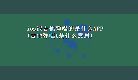 ios能吉他弹唱的是什么APP(吉他弹唱t是什么意思)