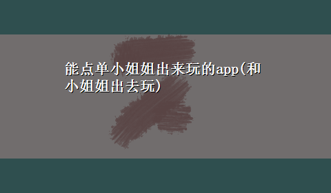 能点单小姐姐出来玩的app(和小姐姐出去玩)