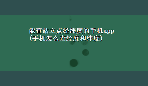 能查站立点经纬度的手机app(手机怎么查经度和纬度)