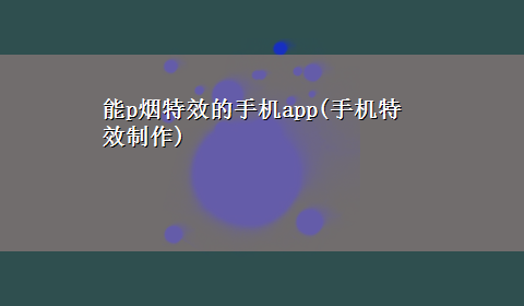 能p烟特效的手机app(手机特效制作)