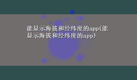 能显示海拔和经纬度的app(能显示海拔和经纬度的app)