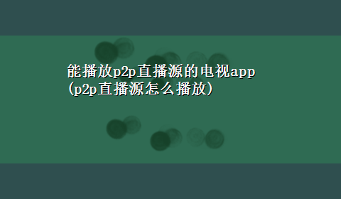 能播放p2p直播源的电视app(p2p直播源怎么播放)