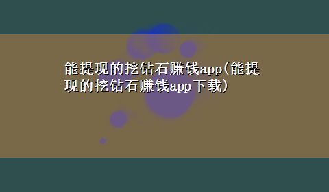 能提现的挖钻石赚钱app(能提现的挖钻石赚钱appx-z)