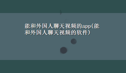 能和外国人聊天视频的app(能和外国人聊天视频的软件)