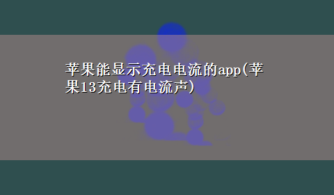 苹果能显示充电电流的app(苹果13充电有电流声)