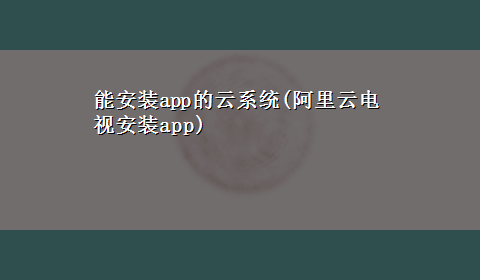 能安装app的云系统(阿里云电视安装app)