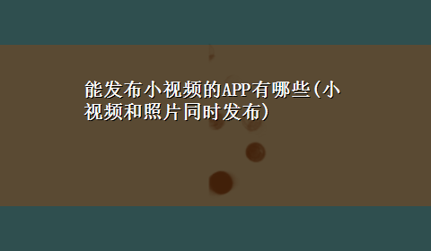 能发布小视频的APP有哪些(小视频和照片同时发布)