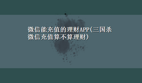 微信能充值的理财APP(三国杀微信充值算不算理财)