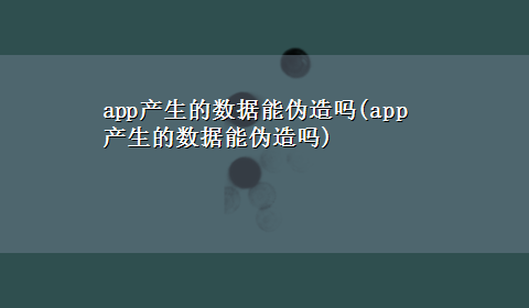 app产生的数据能伪造吗(app产生的数据能伪造吗)