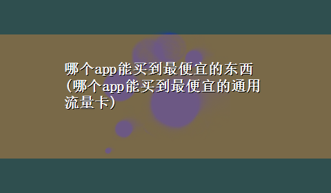 哪个app能买到最便宜的东西(哪个app能买到最便宜的通用流量卡)